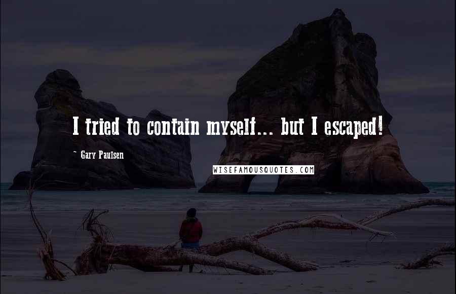 Gary Paulsen Quotes: I tried to contain myself... but I escaped!