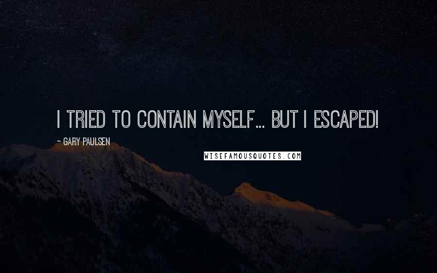 Gary Paulsen Quotes: I tried to contain myself... but I escaped!
