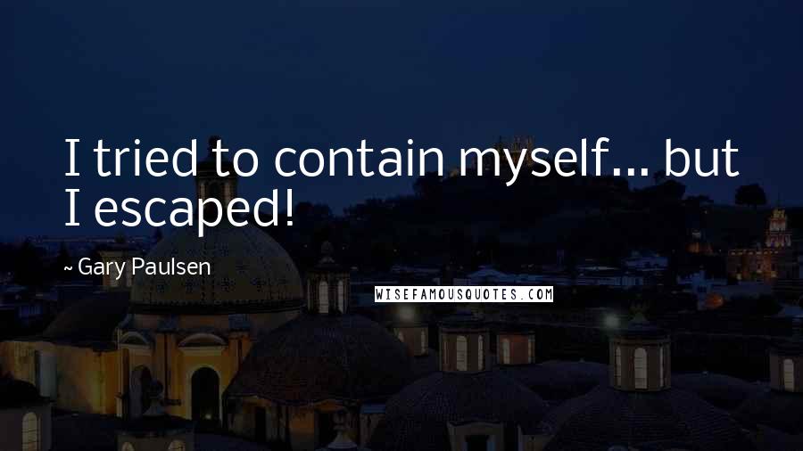 Gary Paulsen Quotes: I tried to contain myself... but I escaped!