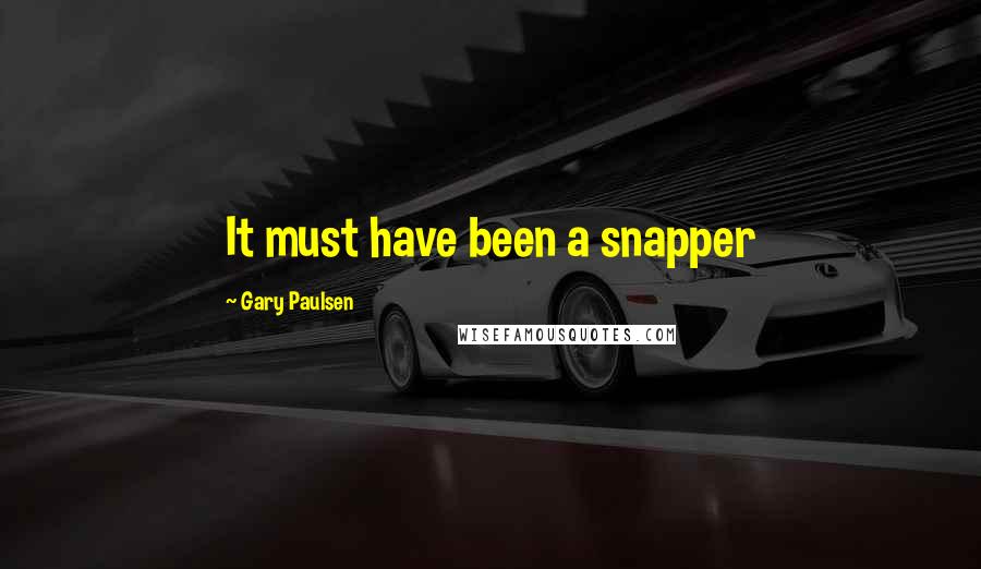 Gary Paulsen Quotes: It must have been a snapper