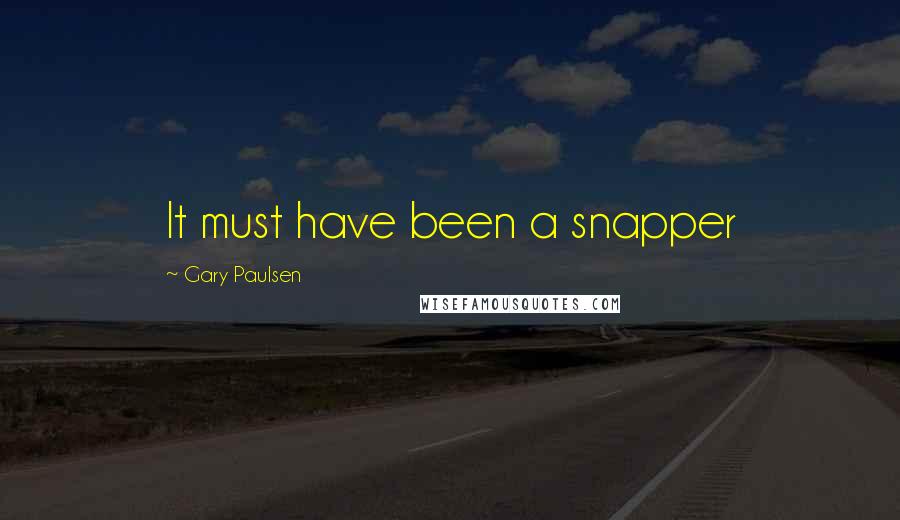 Gary Paulsen Quotes: It must have been a snapper