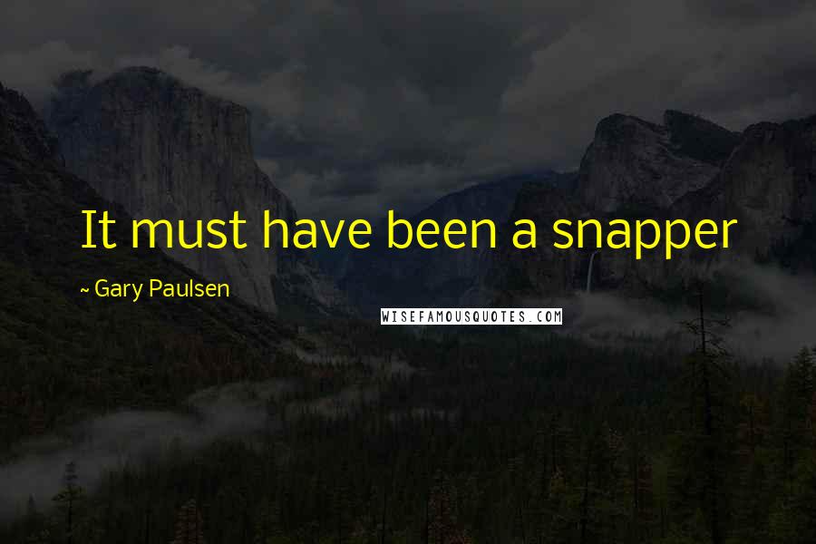 Gary Paulsen Quotes: It must have been a snapper