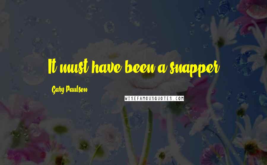 Gary Paulsen Quotes: It must have been a snapper