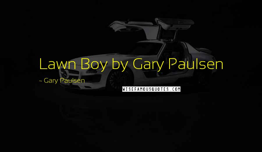 Gary Paulsen Quotes: Lawn Boy by Gary Paulsen