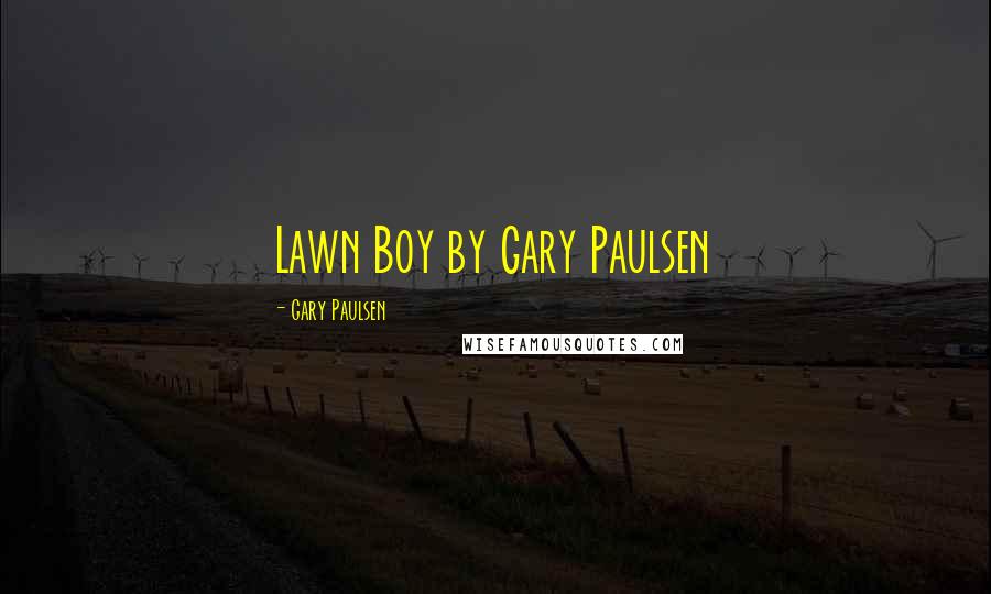 Gary Paulsen Quotes: Lawn Boy by Gary Paulsen