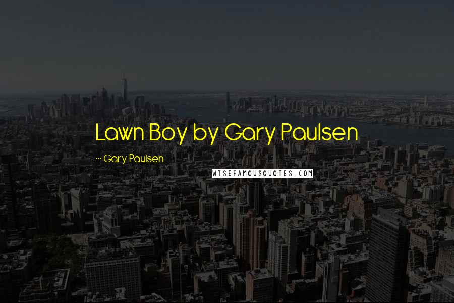 Gary Paulsen Quotes: Lawn Boy by Gary Paulsen