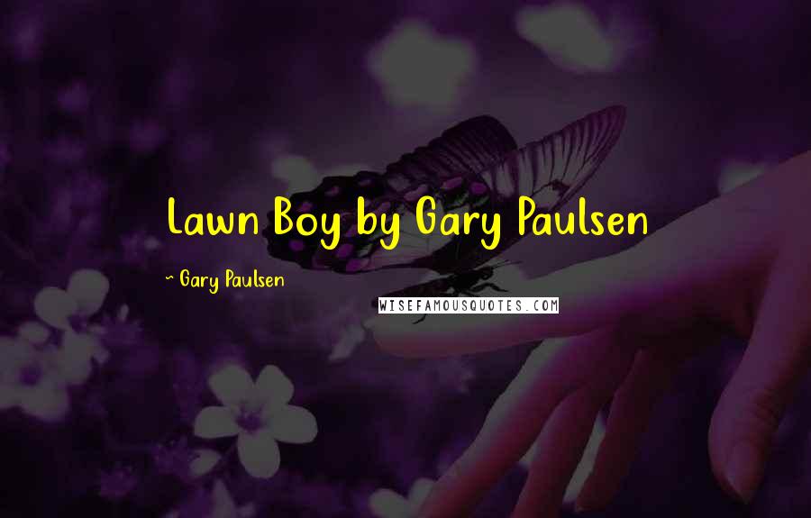 Gary Paulsen Quotes: Lawn Boy by Gary Paulsen