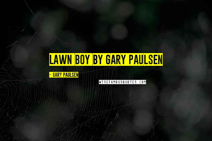 Gary Paulsen Quotes: Lawn Boy by Gary Paulsen