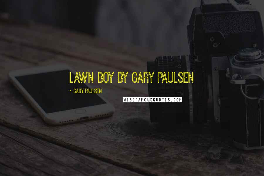 Gary Paulsen Quotes: Lawn Boy by Gary Paulsen