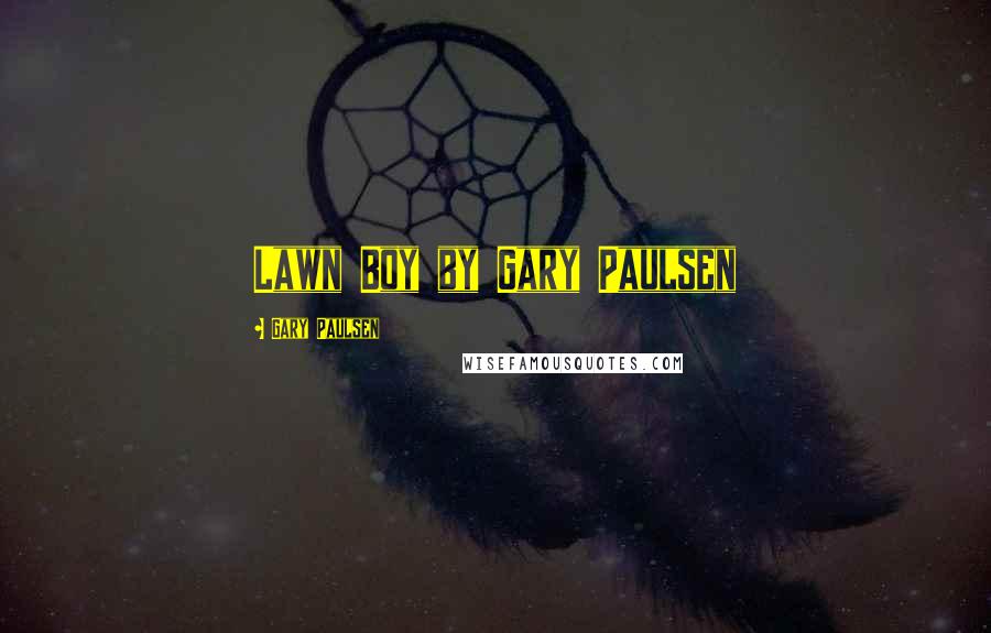 Gary Paulsen Quotes: Lawn Boy by Gary Paulsen