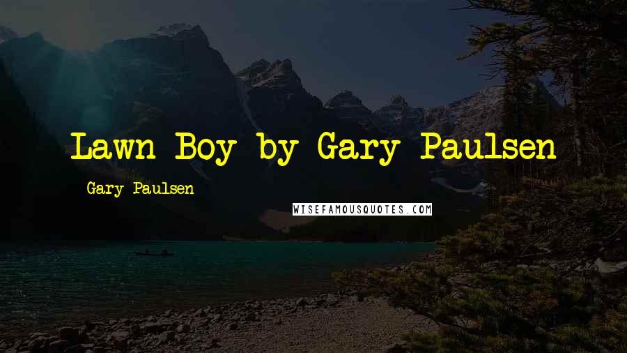 Gary Paulsen Quotes: Lawn Boy by Gary Paulsen