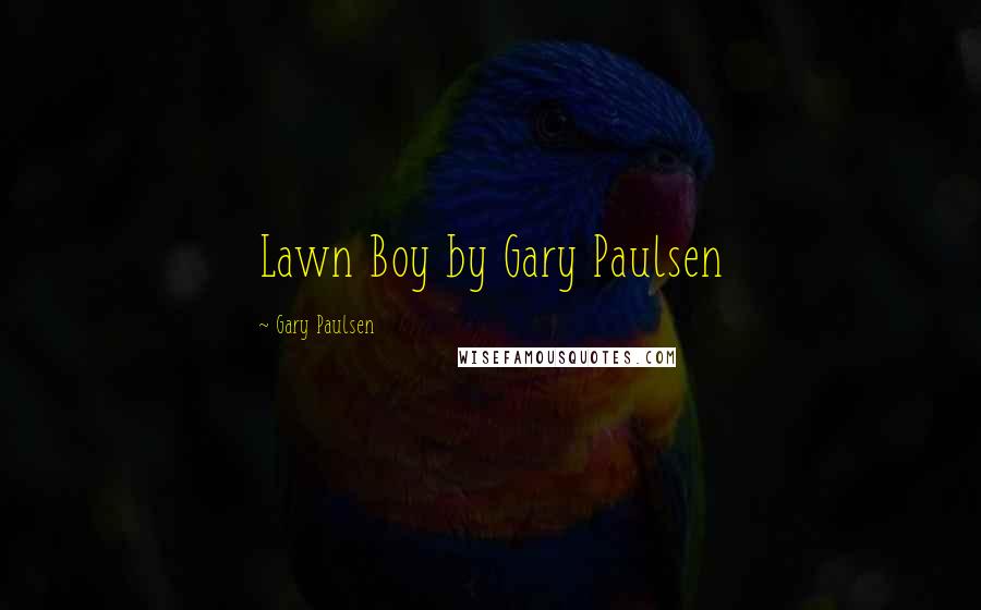 Gary Paulsen Quotes: Lawn Boy by Gary Paulsen