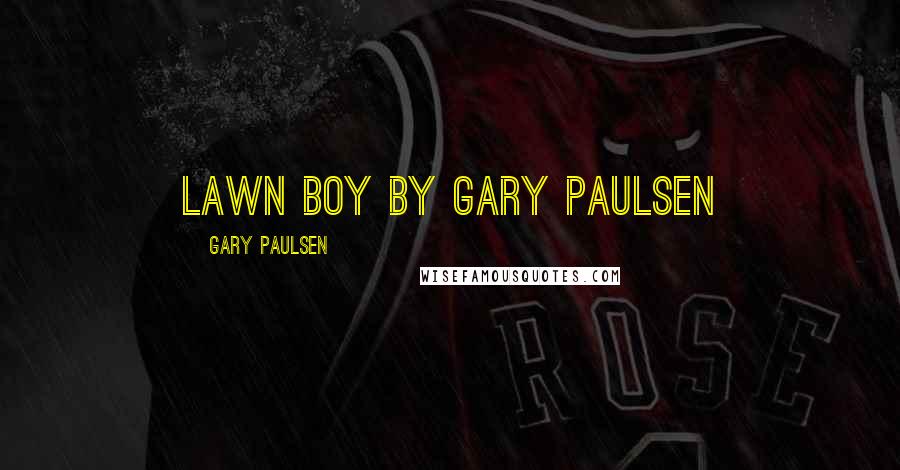 Gary Paulsen Quotes: Lawn Boy by Gary Paulsen