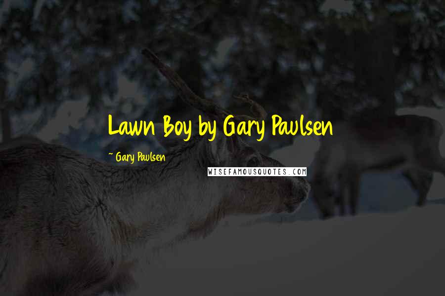 Gary Paulsen Quotes: Lawn Boy by Gary Paulsen