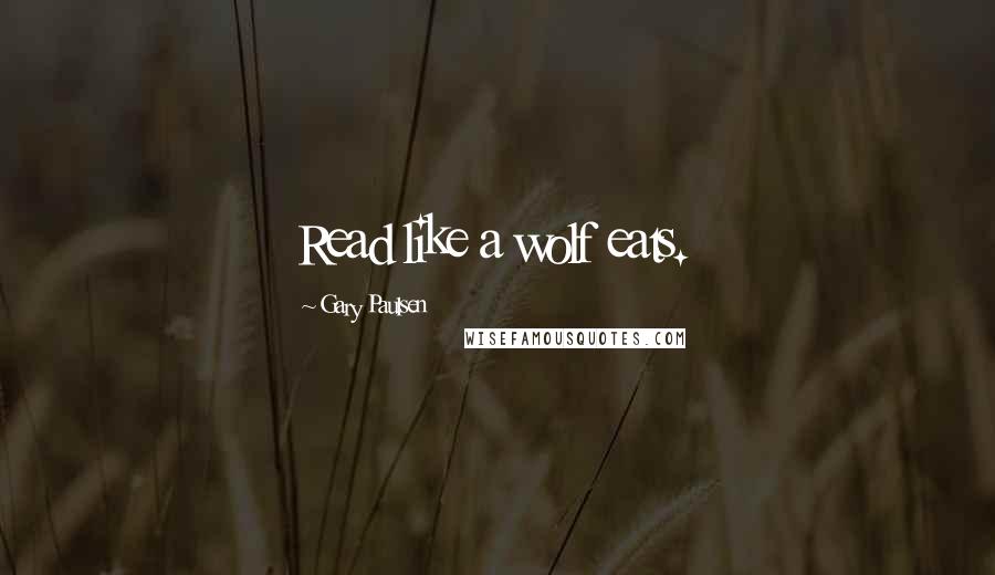 Gary Paulsen Quotes: Read like a wolf eats.