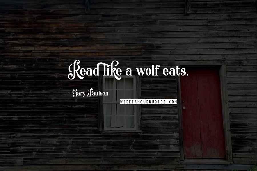 Gary Paulsen Quotes: Read like a wolf eats.