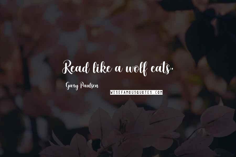 Gary Paulsen Quotes: Read like a wolf eats.