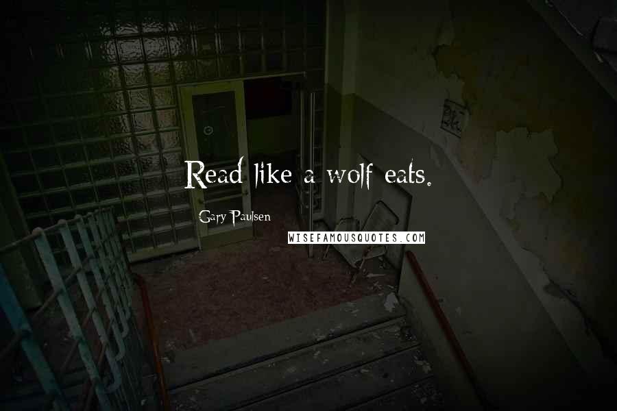 Gary Paulsen Quotes: Read like a wolf eats.