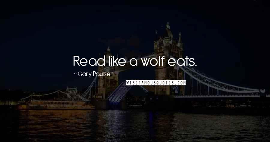 Gary Paulsen Quotes: Read like a wolf eats.