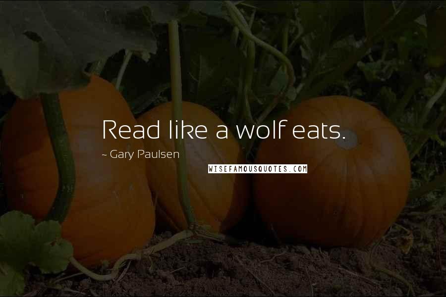 Gary Paulsen Quotes: Read like a wolf eats.