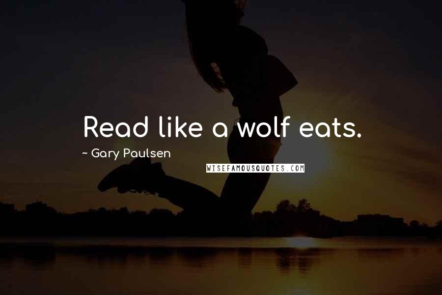 Gary Paulsen Quotes: Read like a wolf eats.