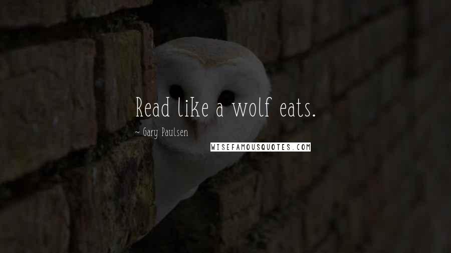 Gary Paulsen Quotes: Read like a wolf eats.