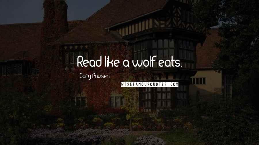 Gary Paulsen Quotes: Read like a wolf eats.