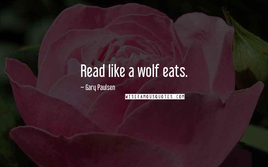 Gary Paulsen Quotes: Read like a wolf eats.