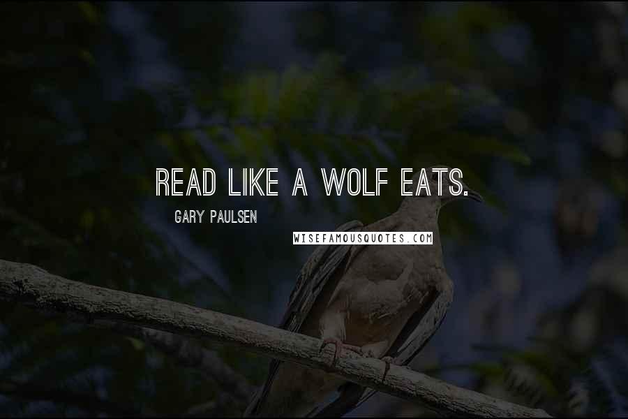 Gary Paulsen Quotes: Read like a wolf eats.