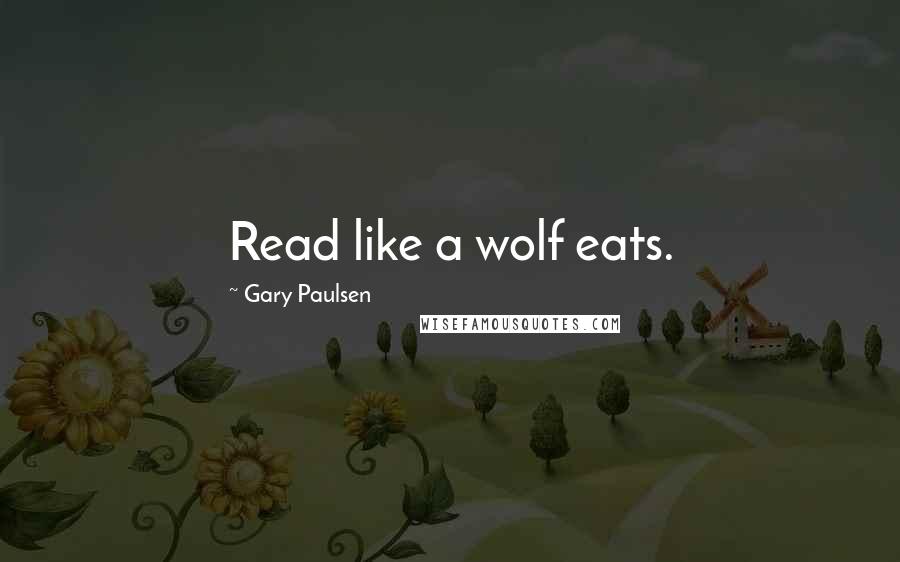 Gary Paulsen Quotes: Read like a wolf eats.