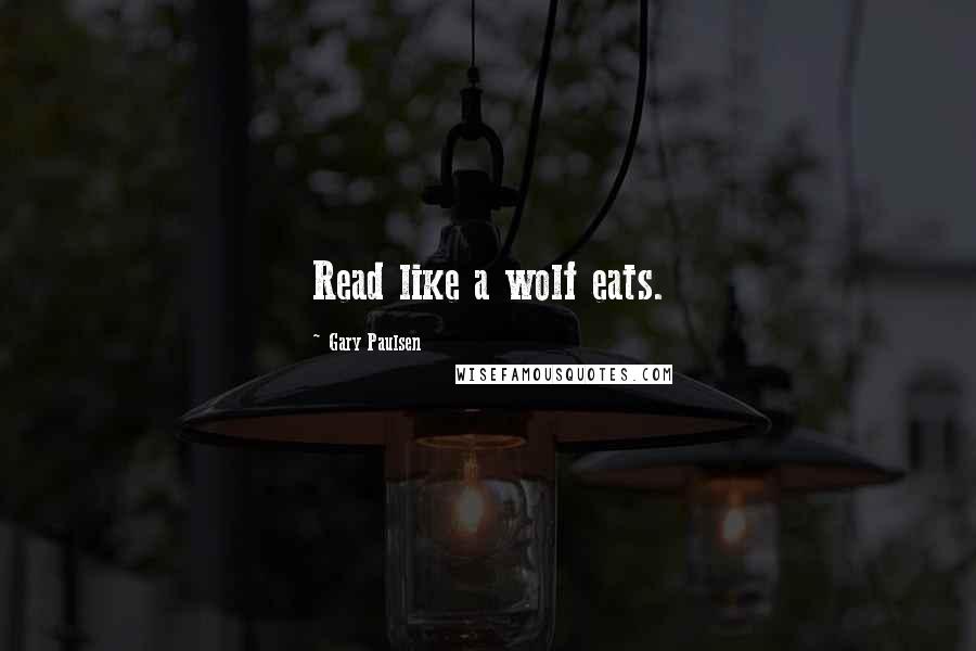 Gary Paulsen Quotes: Read like a wolf eats.