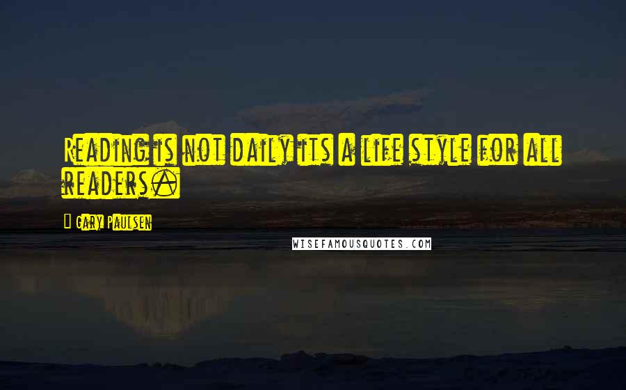 Gary Paulsen Quotes: Reading is not daily its a life style for all readers.