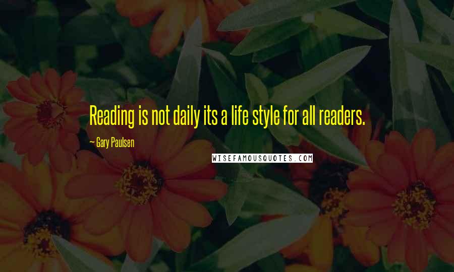 Gary Paulsen Quotes: Reading is not daily its a life style for all readers.