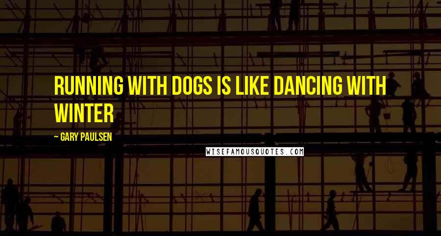 Gary Paulsen Quotes: Running with dogs is like dancing with winter