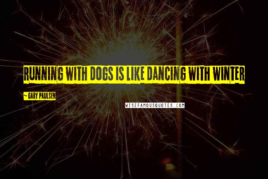 Gary Paulsen Quotes: Running with dogs is like dancing with winter