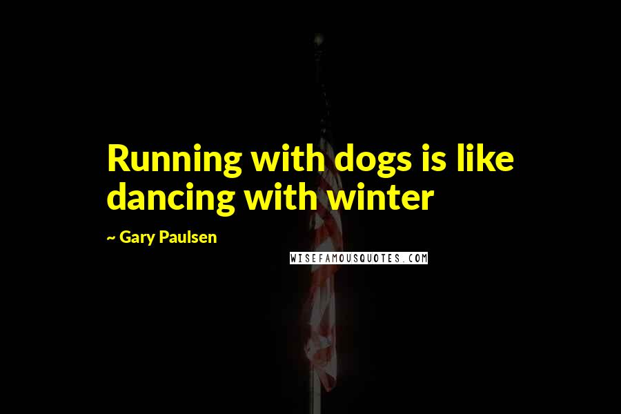 Gary Paulsen Quotes: Running with dogs is like dancing with winter