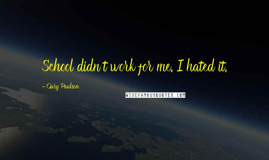 Gary Paulsen Quotes: School didn't work for me. I hated it.