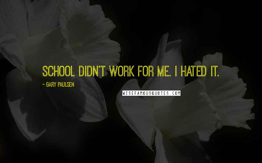 Gary Paulsen Quotes: School didn't work for me. I hated it.