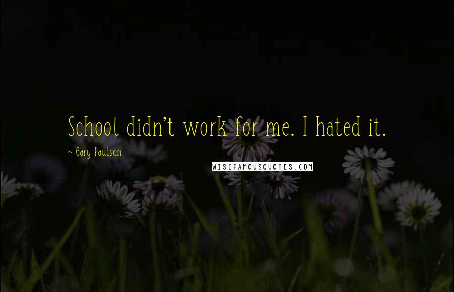Gary Paulsen Quotes: School didn't work for me. I hated it.