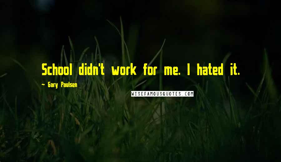 Gary Paulsen Quotes: School didn't work for me. I hated it.