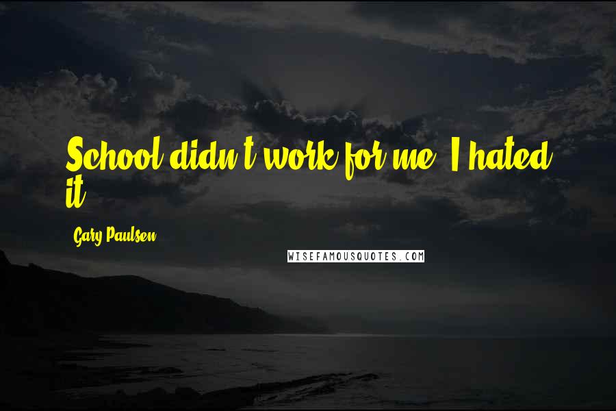 Gary Paulsen Quotes: School didn't work for me. I hated it.