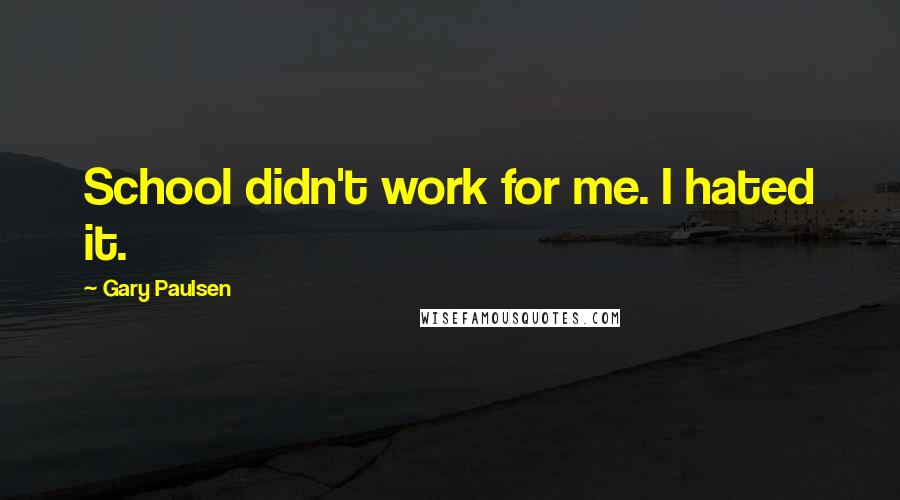 Gary Paulsen Quotes: School didn't work for me. I hated it.