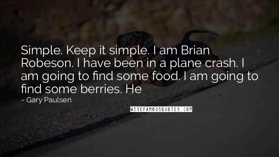 Gary Paulsen Quotes: Simple. Keep it simple. I am Brian Robeson. I have been in a plane crash. I am going to find some food. I am going to find some berries. He