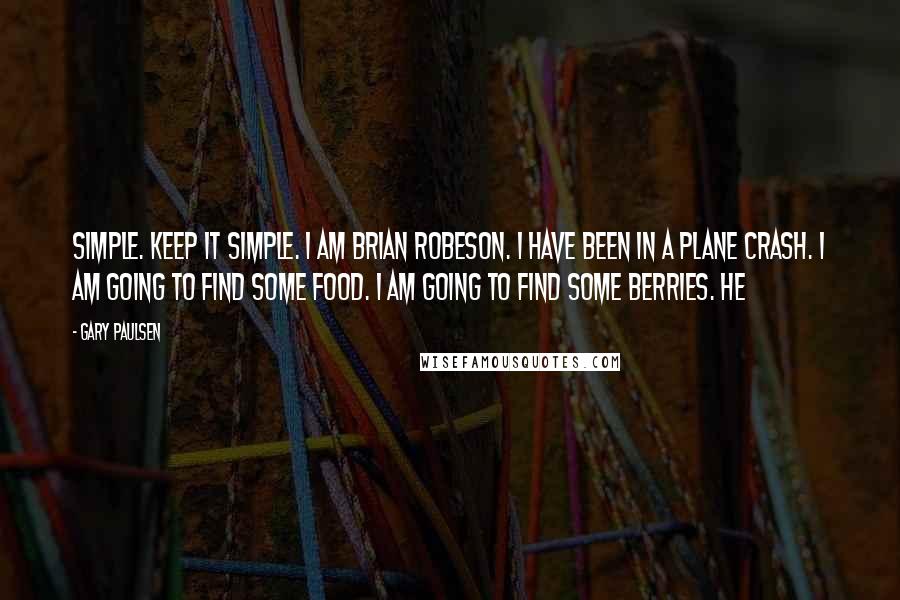 Gary Paulsen Quotes: Simple. Keep it simple. I am Brian Robeson. I have been in a plane crash. I am going to find some food. I am going to find some berries. He