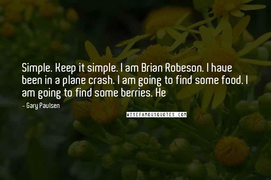 Gary Paulsen Quotes: Simple. Keep it simple. I am Brian Robeson. I have been in a plane crash. I am going to find some food. I am going to find some berries. He