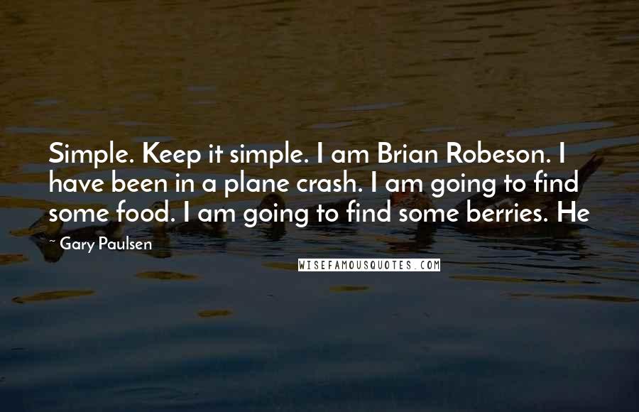 Gary Paulsen Quotes: Simple. Keep it simple. I am Brian Robeson. I have been in a plane crash. I am going to find some food. I am going to find some berries. He