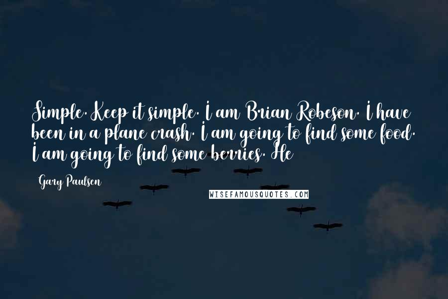 Gary Paulsen Quotes: Simple. Keep it simple. I am Brian Robeson. I have been in a plane crash. I am going to find some food. I am going to find some berries. He