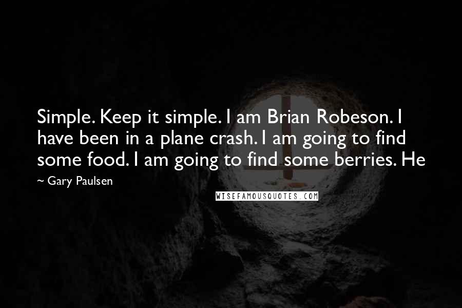 Gary Paulsen Quotes: Simple. Keep it simple. I am Brian Robeson. I have been in a plane crash. I am going to find some food. I am going to find some berries. He