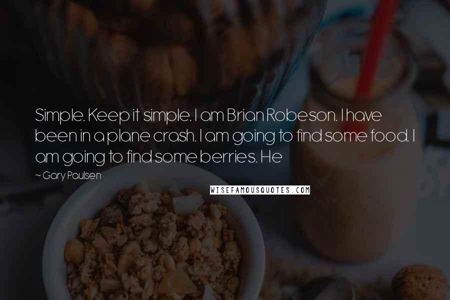 Gary Paulsen Quotes: Simple. Keep it simple. I am Brian Robeson. I have been in a plane crash. I am going to find some food. I am going to find some berries. He