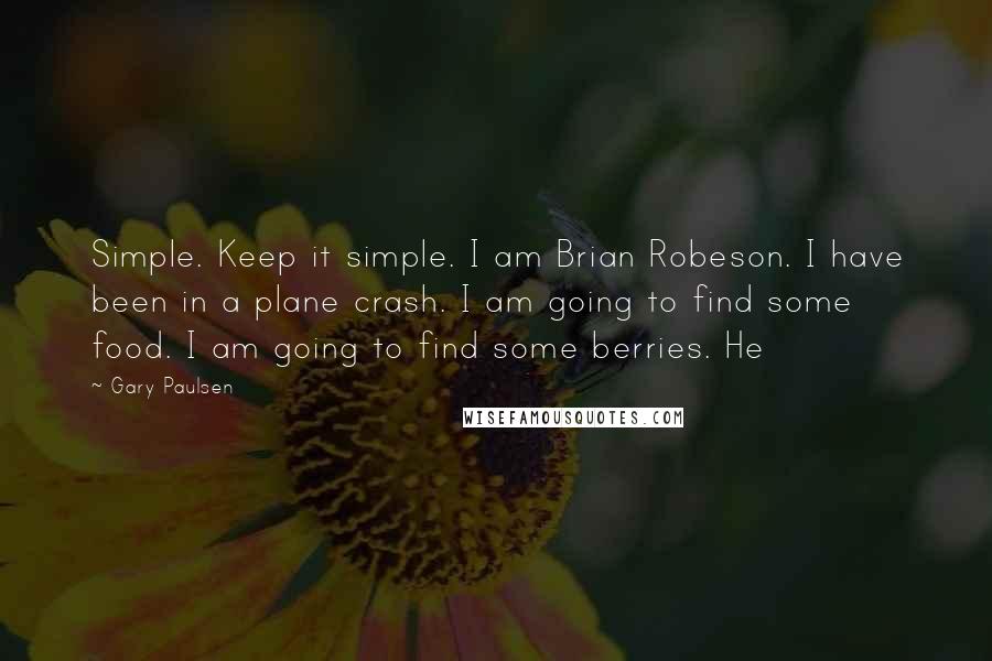 Gary Paulsen Quotes: Simple. Keep it simple. I am Brian Robeson. I have been in a plane crash. I am going to find some food. I am going to find some berries. He